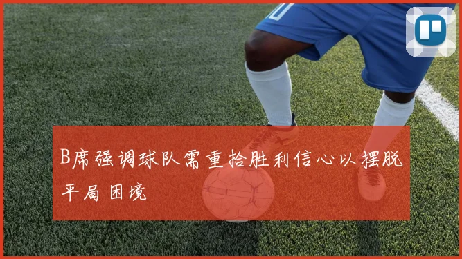 B席强调球队需重拾胜利信心以摆脱平局困境