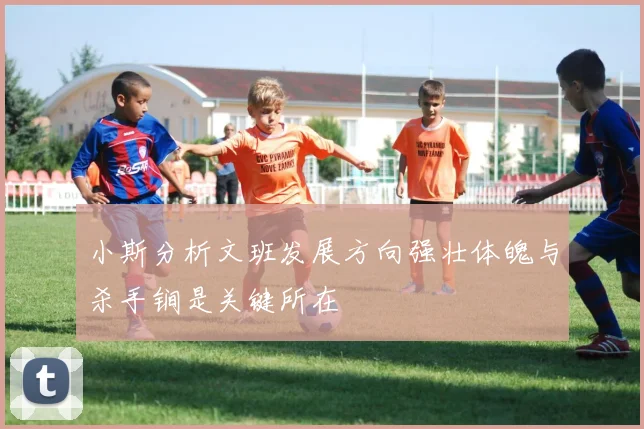 小斯分析文班发展方向强壮体魄与杀手锏是关键所在