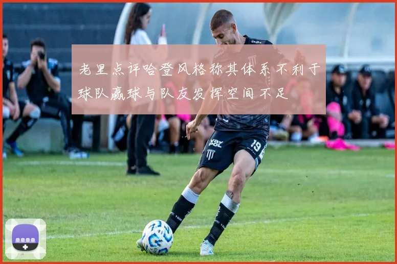 老里点评哈登风格称其体系不利于球队赢球与队友发挥空间不足