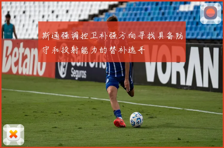 斯通强调控卫补强方向寻找具备防守和投射能力的替补选手