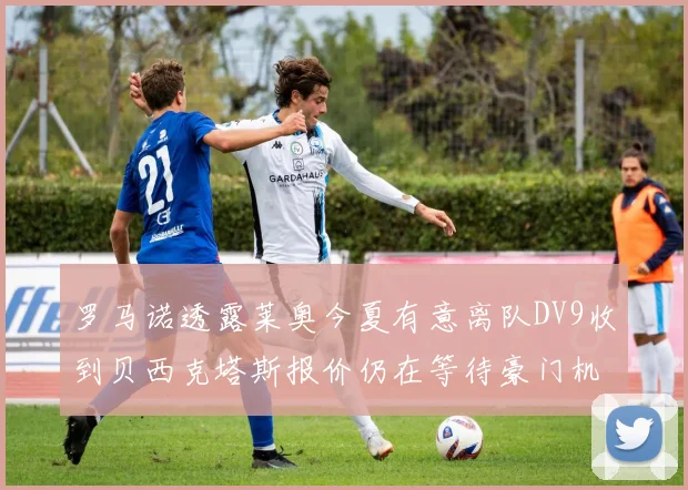 罗马诺透露莱奥今夏有意离队DV9收到贝西克塔斯报价仍在等待豪门机会