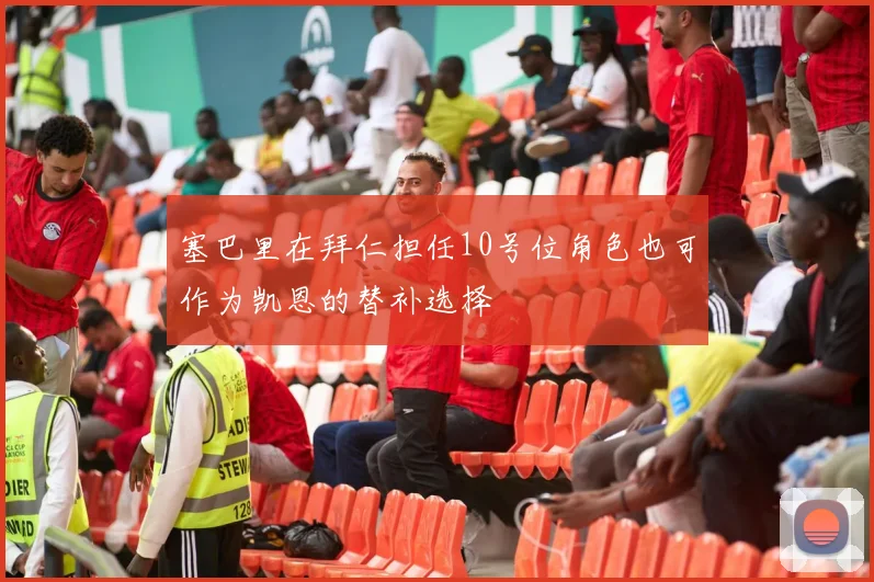 塞巴里在拜仁担任10号位角色也可作为凯恩的替补选择