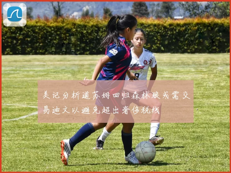 美记分析道苏姆回归森林狼或需交易迪文以避免超出奢侈税线