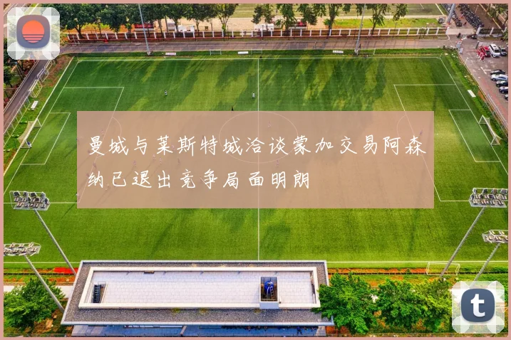 曼城与莱斯特城洽谈蒙加交易阿森纳已退出竞争局面明朗